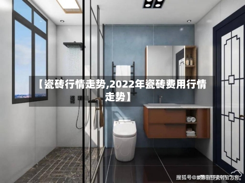 【瓷砖行情走势,2022年瓷砖费用行情走势】