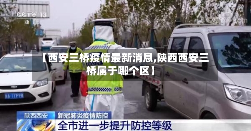 【西安三桥疫情最新消息,陕西西安三桥属于哪个区】