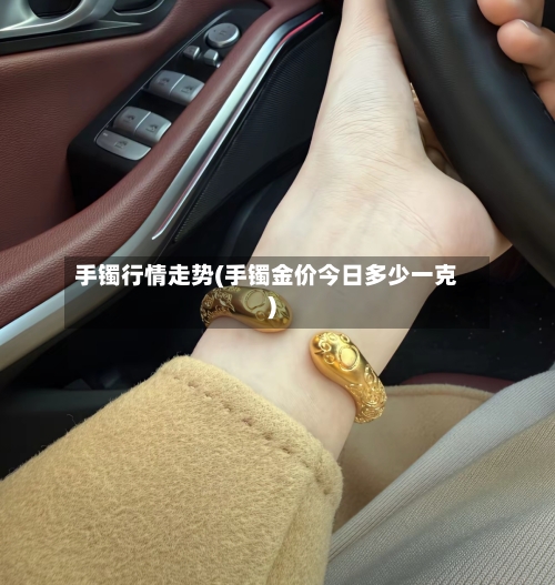 手镯行情走势(手镯金价今日多少一克)