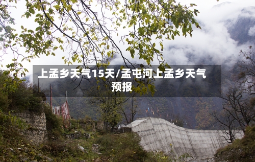 上孟乡天气15天/孟屯河上孟乡天气预报