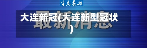 大连新冠(大连新型冠状)