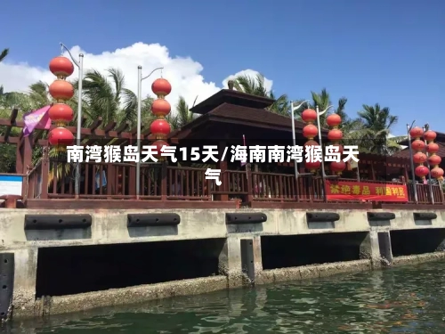 南湾猴岛天气15天/海南南湾猴岛天气
