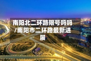南阳北二环路限号吗吗/南阳市二环路最新进展