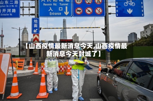 【山西疫情最新消息今天,山西疫情最新消息今天封城了】
