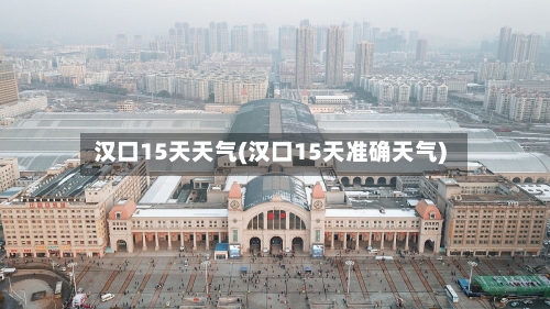 汉口15天天气(汉口15天准确天气)