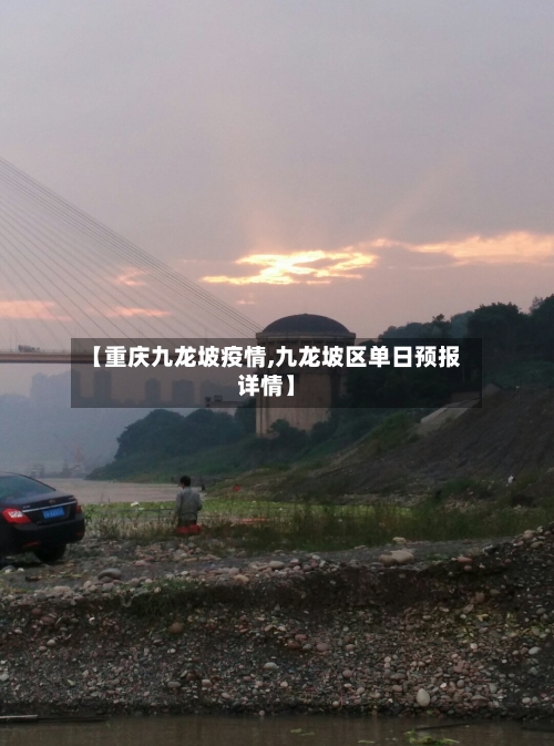 【重庆九龙坡疫情,九龙坡区单日预报详情】