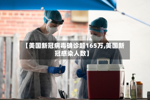 【美国新冠病毒确诊超165万,美国新冠感染人数】