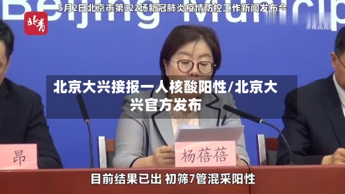 北京大兴接报一人核酸阳性/北京大兴官方发布