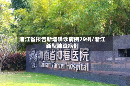 浙江省报告新增确诊病例79例/浙江新型肺炎病例
