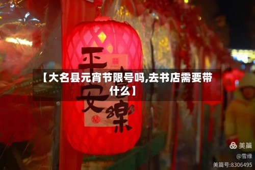 【大名县元宵节限号吗,去书店需要带什么】