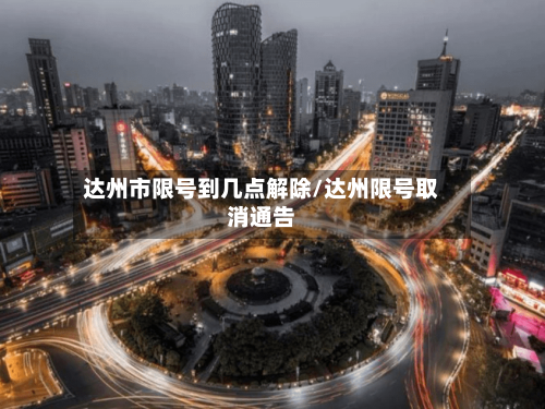 达州市限号到几点解除/达州限号取消通告