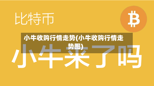 小牛收购行情走势(小牛收购行情走势图)