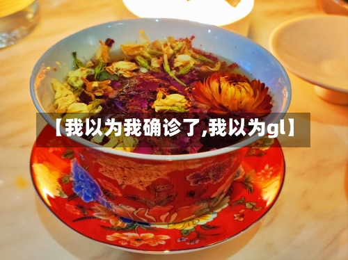 【我以为我确诊了,我以为gl】
