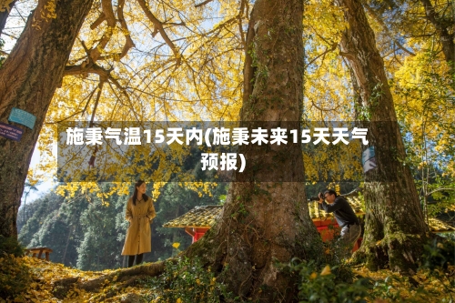 施秉气温15天内(施秉未来15天天气预报)