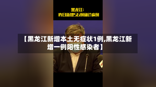 【黑龙江新增本土无症状1例,黑龙江新增一例阳性感染者】