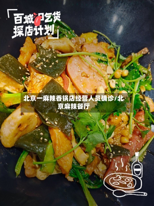 北京一麻辣香锅店经营人员确诊/北京麻辣餐厅