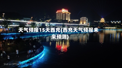 天气预报15天西充(西充天气预报未来预测)