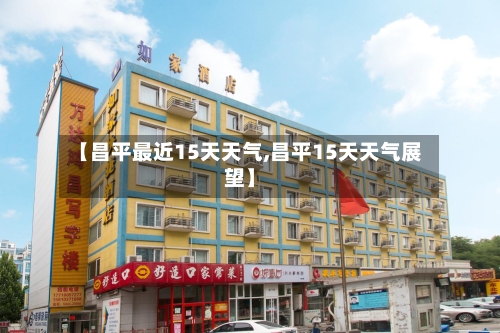 【昌平最近15天天气,昌平15天天气展望】