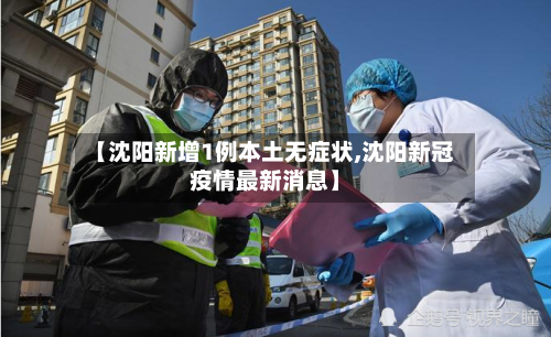 【沈阳新增1例本土无症状,沈阳新冠疫情最新消息】