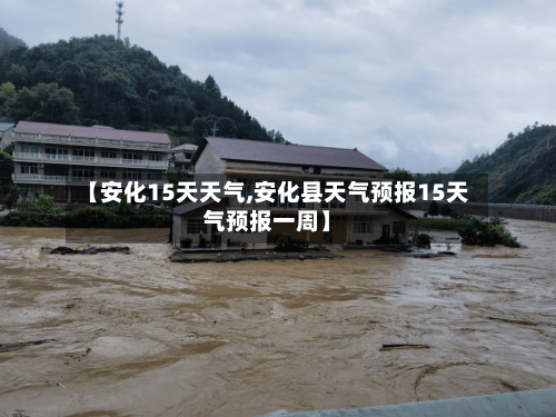 【安化15天天气,安化县天气预报15天气预报一周】