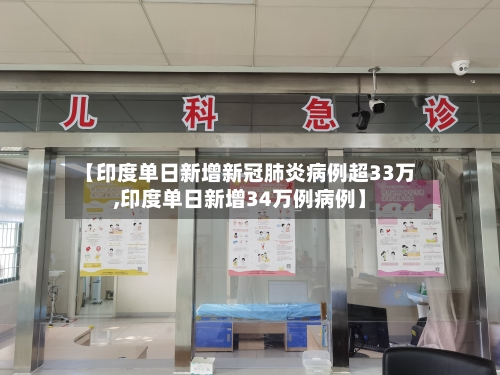 【印度单日新增新冠肺炎病例超33万,印度单日新增34万例病例】