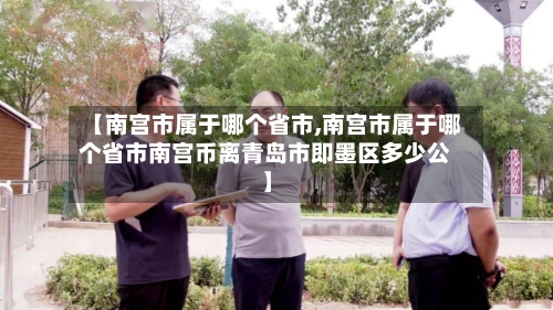【南宫市属于哪个省市,南宫市属于哪个省市南宫币离青岛市即墨区多少公】