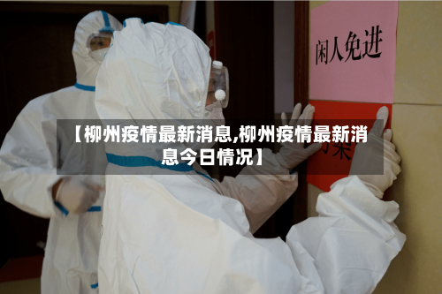 【柳州疫情最新消息,柳州疫情最新消息今日情况】