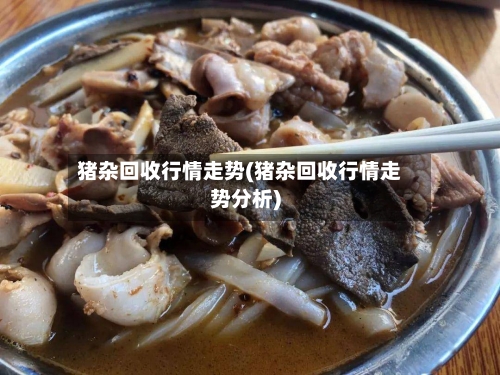 猪杂回收行情走势(猪杂回收行情走势分析)