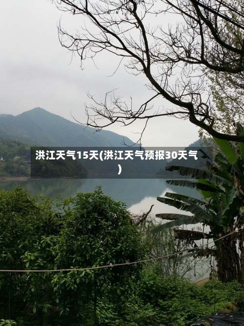 洪江天气15天(洪江天气预报30天气)