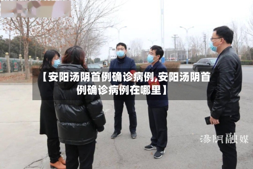 【安阳汤阴首例确诊病例,安阳汤阴首例确诊病例在哪里】