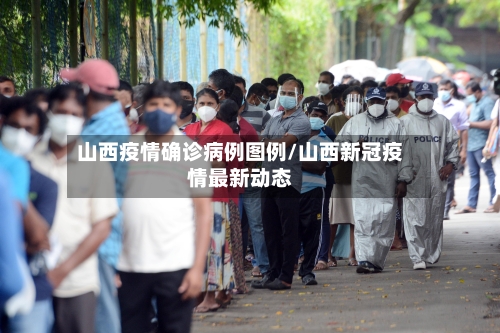 山西疫情确诊病例图例/山西新冠疫情最新动态