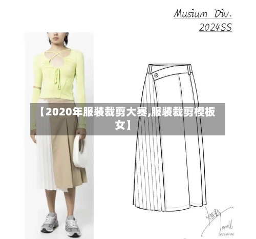 【2020年服装裁剪大赛,服装裁剪模板女】