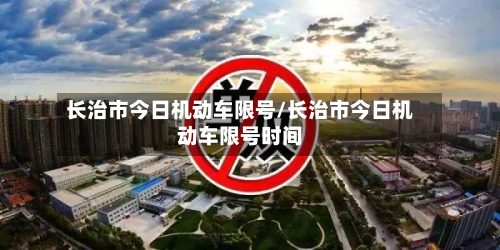 长治市今日机动车限号/长治市今日机动车限号时间