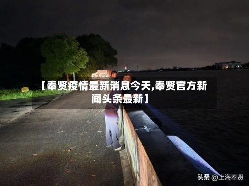 【奉贤疫情最新消息今天,奉贤官方新闻头条最新】