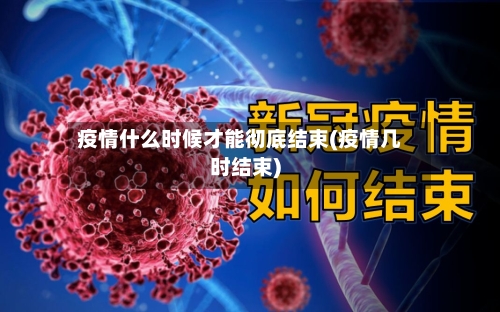 疫情什么时候才能彻底结束(疫情几时结束)