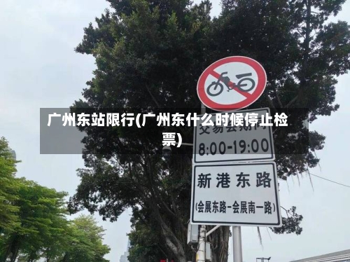 广州东站限行(广州东什么时候停止检票)