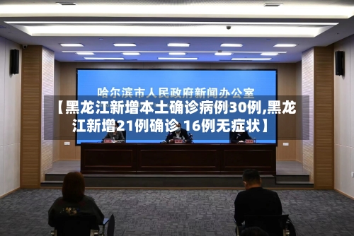 【黑龙江新增本土确诊病例30例,黑龙江新增21例确诊 16例无症状】