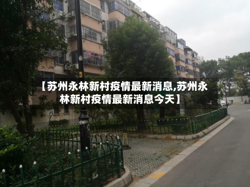 【苏州永林新村疫情最新消息,苏州永林新村疫情最新消息今天】