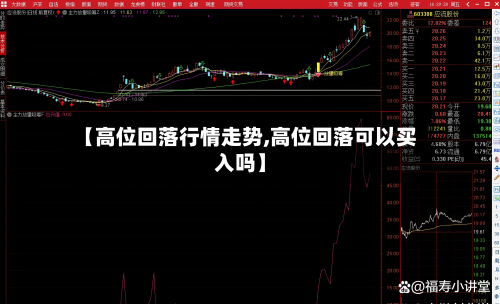 【高位回落行情走势,高位回落可以买入吗】