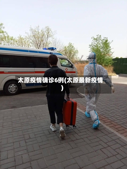 太原疫情确诊6例(太原最新疫情)