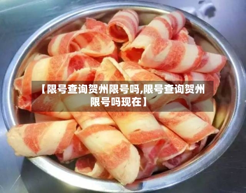 【限号查询贺州限号吗,限号查询贺州限号吗现在】