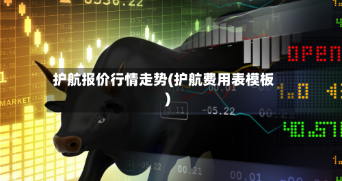 护航报价行情走势(护航费用表模板)
