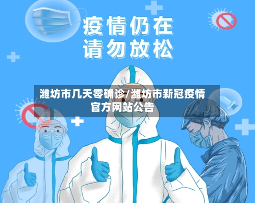 潍坊市几天零确诊/潍坊市新冠疫情官方网站公告