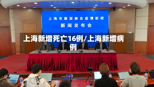 上海新增死亡16例/上海新增病例