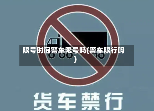 限号时间警车限号吗(警车限行吗)