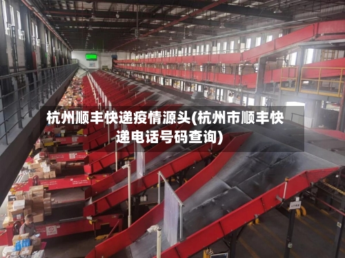 杭州顺丰快递疫情源头(杭州市顺丰快递电话号码查询)