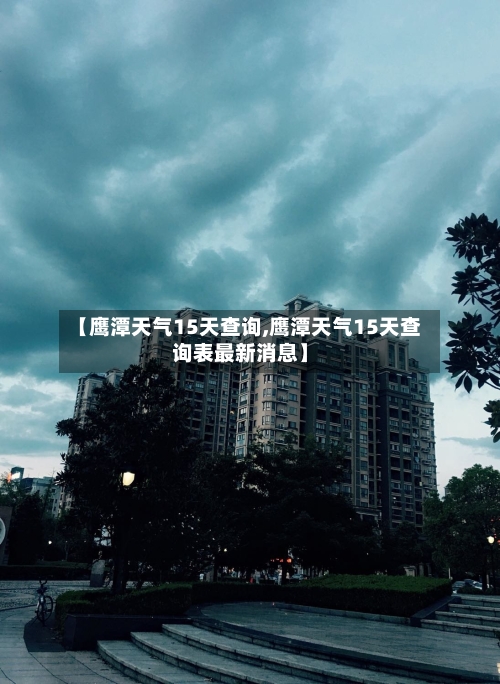 【鹰潭天气15天查询,鹰潭天气15天查询表最新消息】