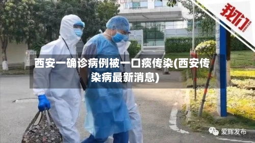 西安一确诊病例被一口痰传染(西安传染病最新消息)