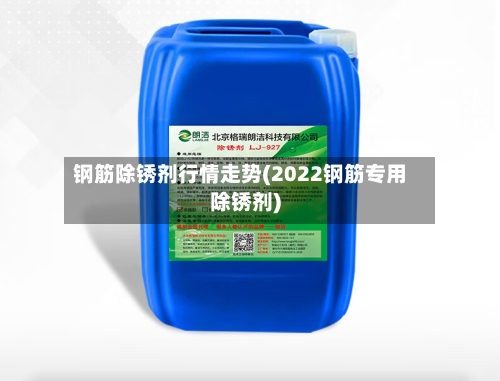 钢筋除锈剂行情走势(2022钢筋专用除锈剂)