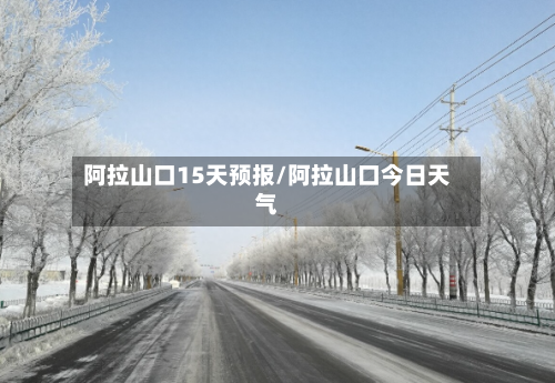 阿拉山口15天预报/阿拉山口今日天气